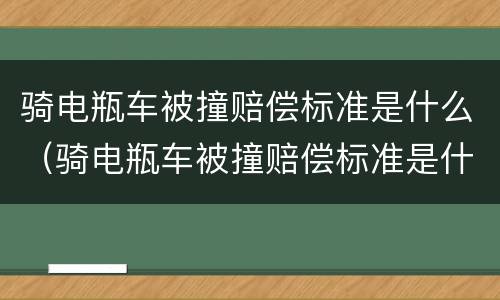 骑电瓶车被撞赔偿标准是什么（骑电瓶车被撞赔偿标准是什么啊）