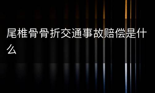 尾椎骨骨折交通事故赔偿是什么