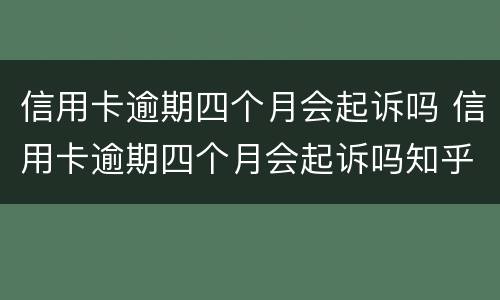 信用卡逾期四个月会起诉吗 信用卡逾期四个月会起诉吗知乎