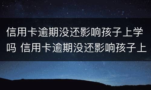 信用卡逾期没还影响孩子上学吗 信用卡逾期没还影响孩子上学吗
