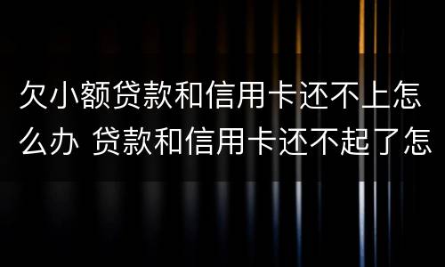 欠小额贷款和信用卡还不上怎么办 贷款和信用卡还不起了怎么办