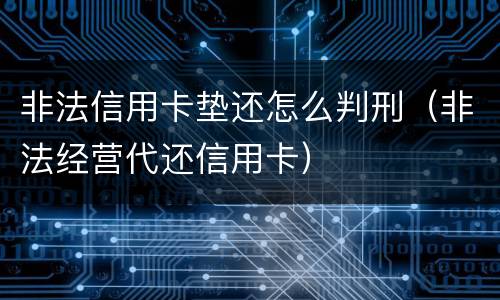 非法信用卡垫还怎么判刑（非法经营代还信用卡）