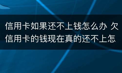 信用卡如果还不上钱怎么办 欠信用卡的钱现在真的还不上怎么办