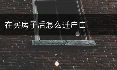 在买房子后怎么迁户口