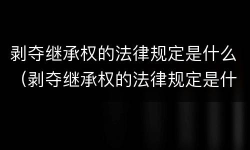 剥夺继承权的法律规定是什么（剥夺继承权的法律规定是什么意思）