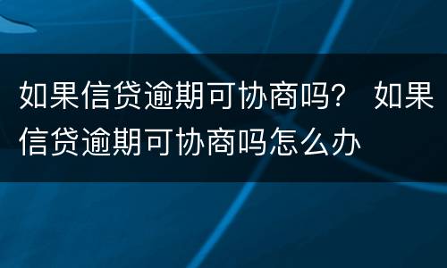 如果信贷逾期可协商吗？ 如果信贷逾期可协商吗怎么办