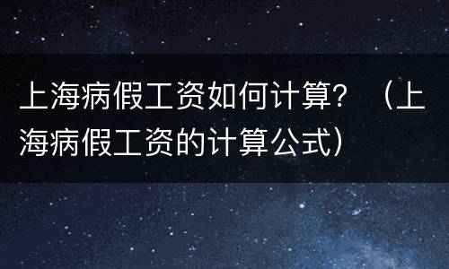 上海病假工资如何计算？（上海病假工资的计算公式）