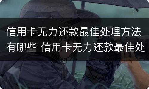 信用卡无力还款最佳处理方法有哪些 信用卡无力还款最佳处理方法有哪些呢