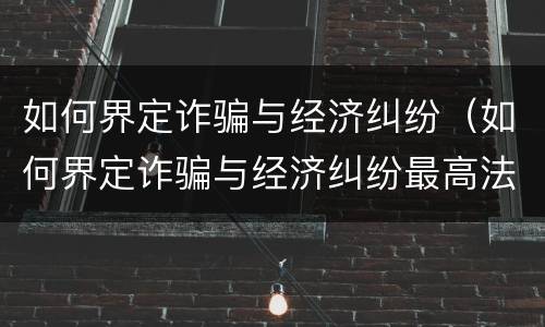 如何界定诈骗与经济纠纷（如何界定诈骗与经济纠纷最高法）