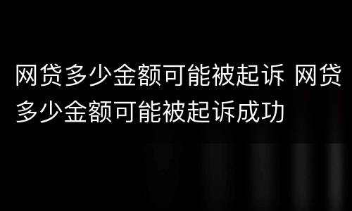 网贷多少金额可能被起诉 网贷多少金额可能被起诉成功