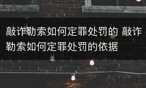 敲诈勒索如何定罪处罚的 敲诈勒索如何定罪处罚的依据