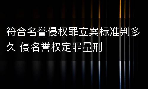 符合名誉侵权罪立案标准判多久 侵名誉权定罪量刑