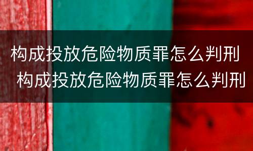 构成投放危险物质罪怎么判刑 构成投放危险物质罪怎么判刑的