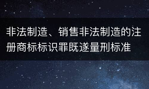 非法制造、销售非法制造的注册商标标识罪既遂量刑标准