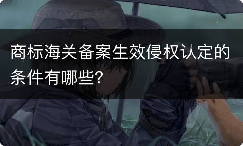 商标海关备案生效侵权认定的条件有哪些？