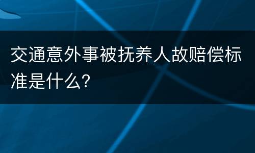 交通意外事被抚养人故赔偿标准是什么？