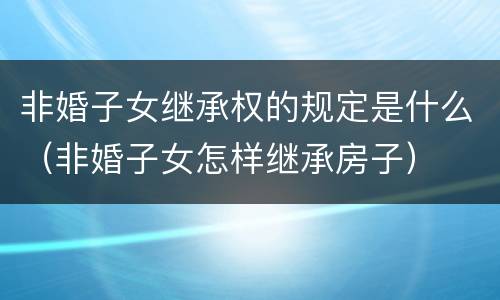 非婚子女继承权的规定是什么（非婚子女怎样继承房子）