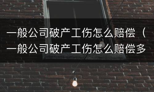 一般公司破产工伤怎么赔偿（一般公司破产工伤怎么赔偿多少）