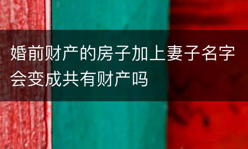 婚前财产的房子加上妻子名字会变成共有财产吗