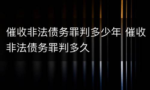 催收非法债务罪判多少年 催收非法债务罪判多久