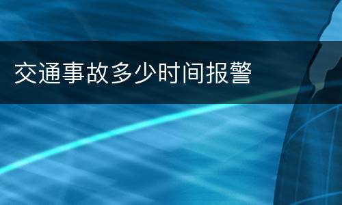 交通事故多少时间报警