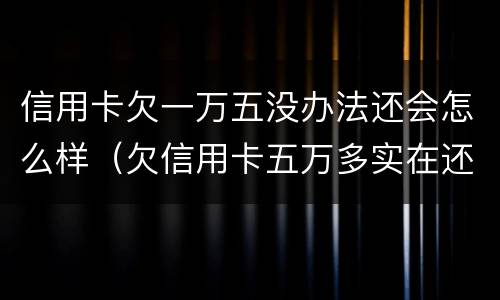 信用卡欠一万五没办法还会怎么样（欠信用卡五万多实在还不起咋办）