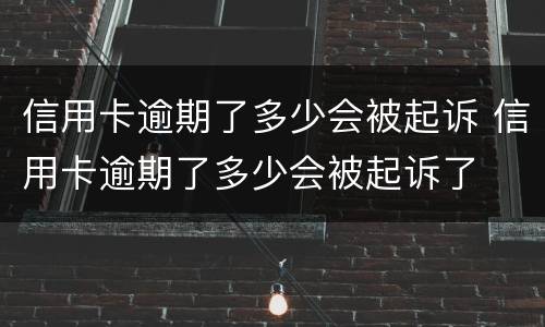 信用卡逾期了多少会被起诉 信用卡逾期了多少会被起诉了