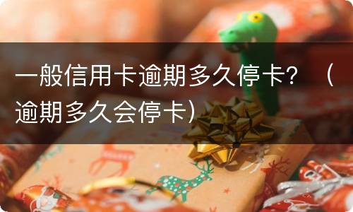 一般信用卡逾期多久停卡？（逾期多久会停卡）