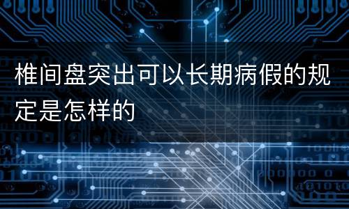 椎间盘突出可以长期病假的规定是怎样的