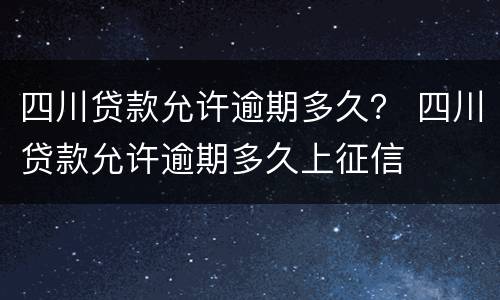 四川贷款允许逾期多久？ 四川贷款允许逾期多久上征信