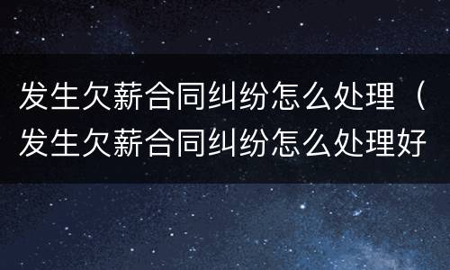 发生欠薪合同纠纷怎么处理（发生欠薪合同纠纷怎么处理好）