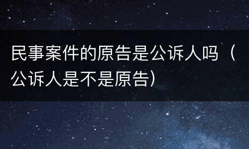民事案件的原告是公诉人吗（公诉人是不是原告）