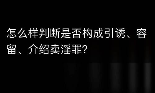 怎么样判断是否构成引诱、容留、介绍卖淫罪？