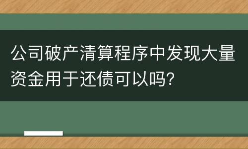 公司破产清算程序中发现大量资金用于还债可以吗？