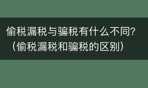 偷税漏税与骗税有什么不同？（偷税漏税和骗税的区别）