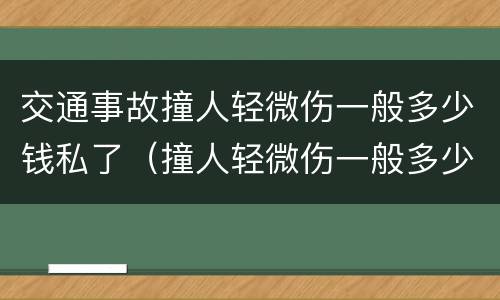交通事故撞人轻微伤一般多少钱私了（撞人轻微伤一般多少钱私了最新）