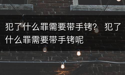 犯了什么罪需要带手铐？ 犯了什么罪需要带手铐呢