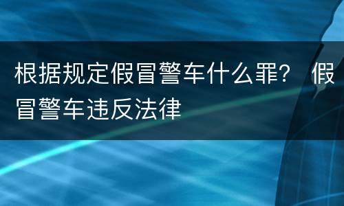 根据规定假冒警车什么罪？ 假冒警车违反法律
