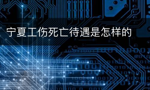 宁夏工伤死亡待遇是怎样的