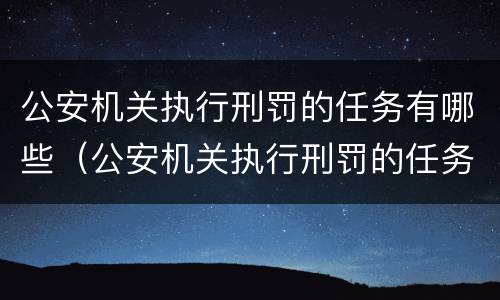 公安机关执行刑罚的任务有哪些（公安机关执行刑罚的任务有哪些内容）