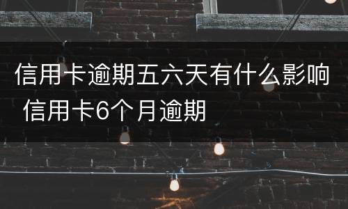信用卡逾期五六天有什么影响 信用卡6个月逾期