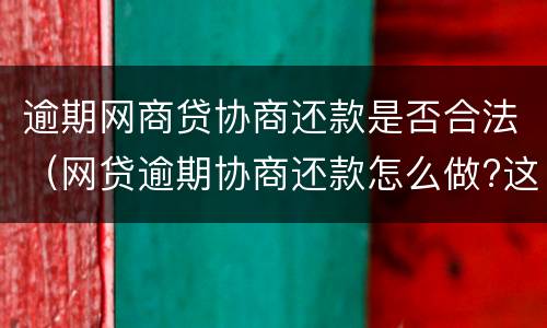 逾期网商贷协商还款是否合法（网贷逾期协商还款怎么做?这两招就够了）