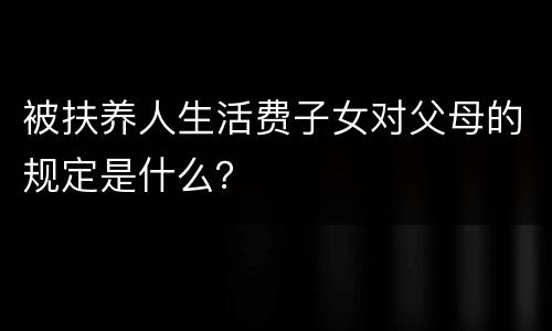 被扶养人生活费子女对父母的规定是什么？