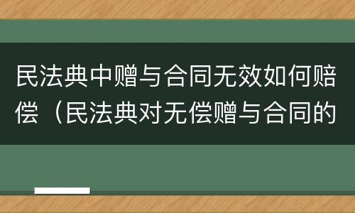 民法典中赠与合同无效如何赔偿（民法典对无偿赠与合同的规定）