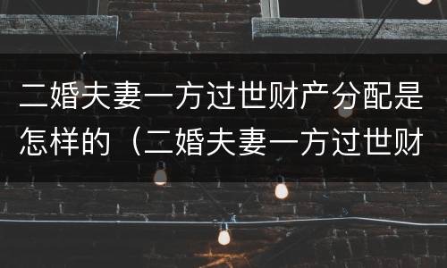 二婚夫妻一方过世财产分配是怎样的（二婚夫妻一方过世财产分配是怎样的情况）