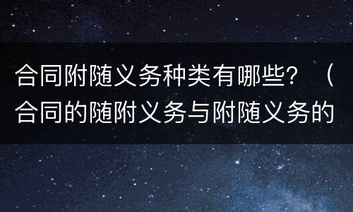 合同附随义务种类有哪些？（合同的随附义务与附随义务的区别）