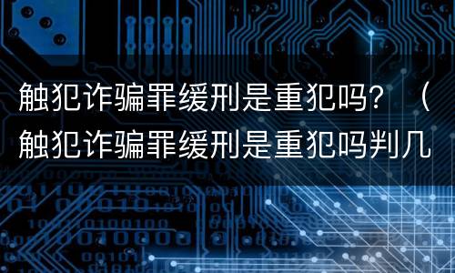 触犯诈骗罪缓刑是重犯吗？（触犯诈骗罪缓刑是重犯吗判几年）