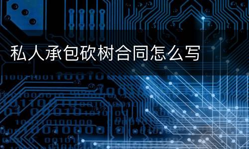 私人承包砍树合同怎么写