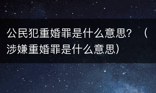 公民犯重婚罪是什么意思？（涉嫌重婚罪是什么意思）