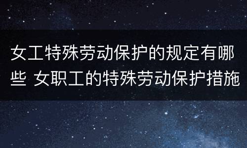 女工特殊劳动保护的规定有哪些 女职工的特殊劳动保护措施